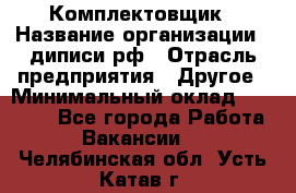 Комплектовщик › Название организации ­ диписи.рф › Отрасль предприятия ­ Другое › Минимальный оклад ­ 30 000 - Все города Работа » Вакансии   . Челябинская обл.,Усть-Катав г.